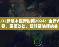 LOL新版本更新時間2024：全新內(nèi)容，重磅改動，玩轉(zhuǎn)召喚師峽谷