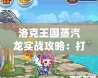 洛克王國蒸汽龍實(shí)戰(zhàn)攻略：打造最強(qiáng)機(jī)械系神寵