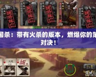 三國(guó)殺：帶有火殺的版本，燃爆你的策略對(duì)決！