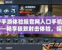 CF手游體驗(yàn)服官網(wǎng)入口手機(jī)版——暢享極致射擊體驗(yàn)，探索更多驚喜內(nèi)容