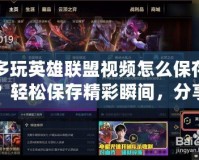 多玩英雄聯(lián)盟視頻怎么保存？輕松保存精彩瞬間，分享給好友！