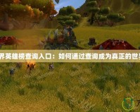魔獸世界英雄榜查詢?nèi)肟冢喝绾瓮ㄟ^查詢成為真正的世界英雄？