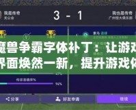 魔獸爭(zhēng)霸字體補(bǔ)?。鹤層螒蚪缑鏌ㄈ灰恍?，提升游戲體驗(yàn)