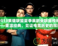 2013英雄聯(lián)盟夏季賽職業(yè)聯(lián)賽視頻——重溫經(jīng)典，見證電競(jìng)歷史的輝煌時(shí)刻