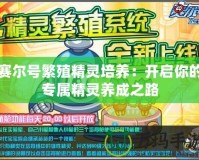 賽爾號(hào)繁殖精靈培養(yǎng)：開啟你的專屬精靈養(yǎng)成之路