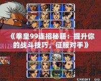 《拳皇99連招秘籍：提升你的戰(zhàn)斗技巧，征服對手》