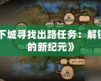 《地下城尋找出路任務(wù)：解鎖冒險的新紀元》
