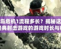 孤島危機1流程多長？揭秘這款經(jīng)典射擊游戲的游戲時長與精彩之處