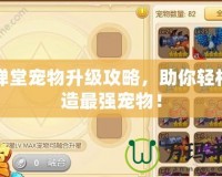 彈彈堂寵物升級(jí)攻略，助你輕松打造最強(qiáng)寵物！