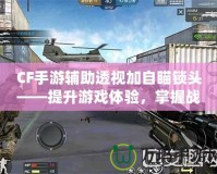 CF手游輔助透視加自瞄鎖頭——提升游戲體驗(yàn)，掌握戰(zhàn)場(chǎng)主動(dòng)權(quán)