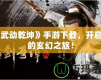 《武動(dòng)乾坤》手游下載，開啟你的玄幻之旅！