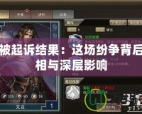 王者被起訴結果：這場紛爭背后的真相與深層影響
