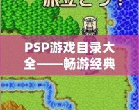 PSP游戲目錄大全——暢游經(jīng)典游戲世界，享受無(wú)窮樂(lè)趣