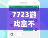 7723游戲盒不用實(shí)名認(rèn)證，暢享游戲世界的無限樂趣！
