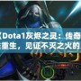 《Dota1灰燼之靈：傳奇英雄重生，見證不滅之火的力量！》