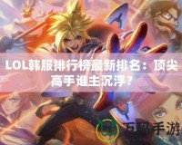 LOL韓服排行榜最新排名：頂尖高手誰主沉??？