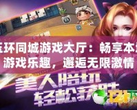 玉環(huán)同城游戲大廳：暢享本地游戲樂趣，邂逅無限激情