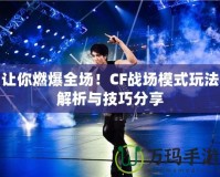 讓你燃爆全場！CF戰(zhàn)場模式玩法解析與技巧分享