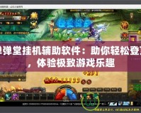 彈彈堂掛機(jī)輔助軟件：助你輕松登頂，體驗(yàn)極致游戲樂(lè)趣