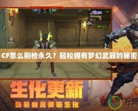 CF怎么刷槍永久？輕松擁有夢(mèng)幻武器的秘密