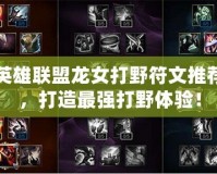 英雄聯(lián)盟龍女打野符文推薦，打造最強(qiáng)打野體驗(yàn)！