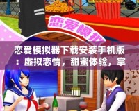 戀愛模擬器下載安裝手機(jī)版：虛擬戀情，甜蜜體驗，掌中約會