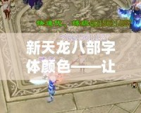 新天龍八部字體顏色——讓你的游戲世界煥然一新！