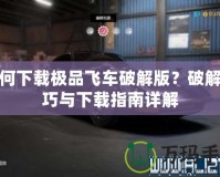 如何下載極品飛車破解版？破解技巧與下載指南詳解