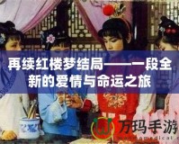 再續(xù)紅樓夢結(jié)局——一段全新的愛情與命運(yùn)之旅