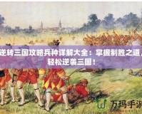 逆轉(zhuǎn)三國攻略兵種詳解大全：掌握制勝之道，輕松逆襲三國！