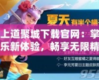 掌上道聚城下載官網(wǎng)：掌握娛樂新體驗(yàn)，暢享無限精彩！