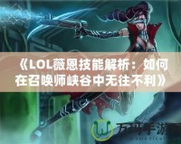 《LOL薇恩技能解析：如何在召喚師峽谷中無(wú)往不利》