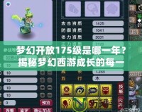 夢(mèng)幻開放175級(jí)是哪一年？揭秘夢(mèng)幻西游成長的每一個(gè)里程碑！