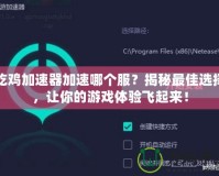吃雞加速器加速哪個(gè)服？揭秘最佳選擇，讓你的游戲體驗(yàn)飛起來(lái)！