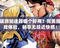 傳奇端游加速器哪個(gè)好用？完美提升游戲體驗(yàn)，暢享無延遲快感！
