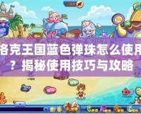 洛克王國(guó)藍(lán)色彈珠怎么使用？揭秘使用技巧與攻略