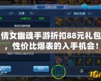 倩女幽魂手游折扣88元禮包，性價比爆表的入手機會！