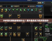 DNF強(qiáng)化輔助裝備加什么？提升角色戰(zhàn)力的關(guān)鍵選擇！