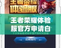 王者榮耀體驗(yàn)服官方申請(qǐng)白名單，獨(dú)享先行體驗(yàn)機(jī)會(huì)