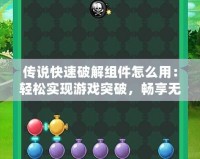 傳說快速破解組件怎么用：輕松實現(xiàn)游戲突破，暢享無憂體驗！