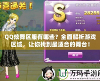 QQ炫舞區(qū)服有哪些？全面解析游戲區(qū)域，讓你找到最適合的舞臺(tái)！