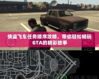 俠盜飛車任務(wù)順序攻略，帶你輕松暢玩GTA的精彩故事