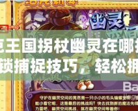 洛克王國(guó)拐杖幽靈在哪抓?。拷怄i捕捉技巧，輕松擁有稀有怪物！