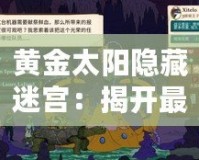 黃金太陽隱藏迷宮：揭開最具挑戰(zhàn)的冒險(xiǎn)之旅