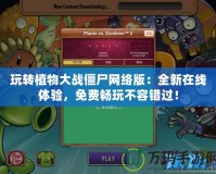 玩轉(zhuǎn)植物大戰(zhàn)僵尸網(wǎng)絡(luò)版：全新在線體驗(yàn)，免費(fèi)暢玩不容錯(cuò)過(guò)！