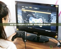 極品飛車12能在Win7上運行嗎？解決你的游戲兼容問題！