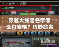 穿越火線起名字怎么打空格？巧妙命名讓你的角色與眾不同！