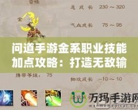 問道手游金系職業(yè)技能加點攻略：打造無敵輸出，掌控全場！