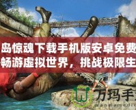 孤島驚魂下載手機(jī)版安卓免費(fèi)——暢游虛擬世界，挑戰(zhàn)極限生存！