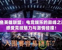 斗魚英雄聯(lián)盟：電競(jìng)娛樂的巔峰之選，感受競(jìng)技魅力與激情碰撞！